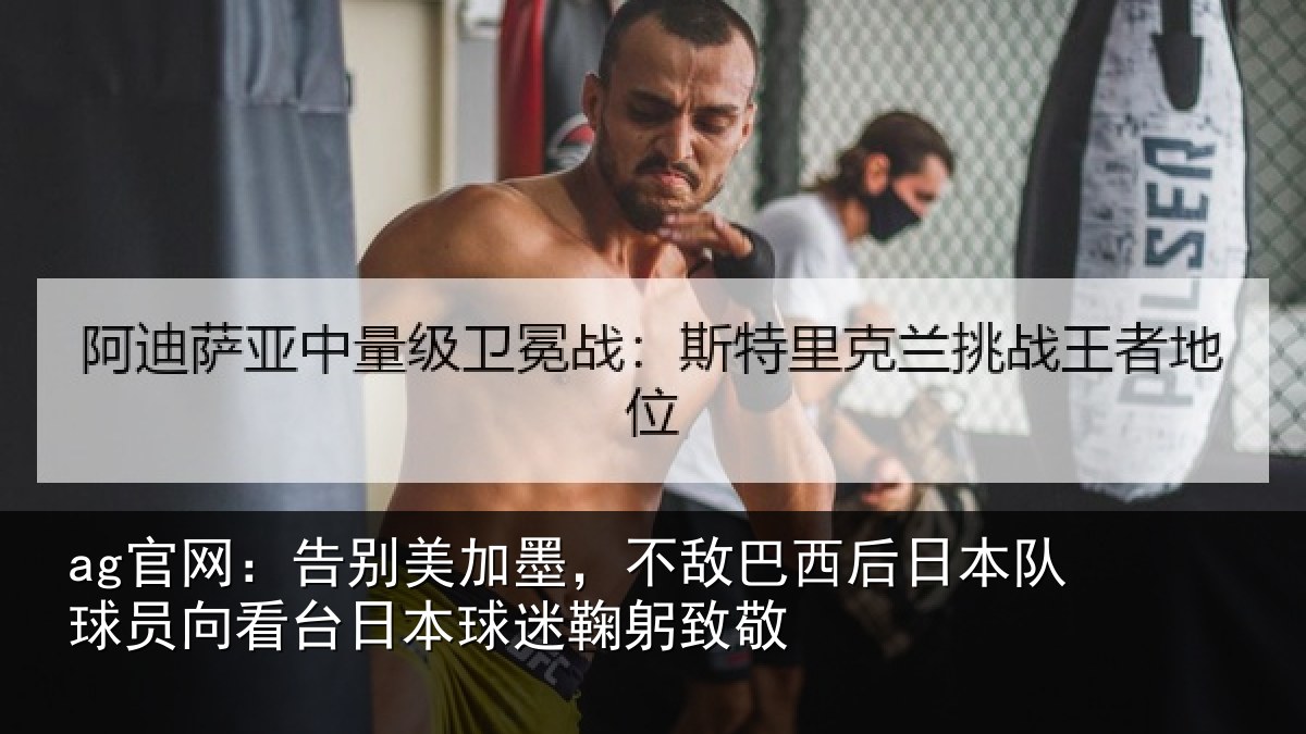 ag官网:告别美加墨,不敌巴西后日本队球员向看台日本球迷鞠躬致敬