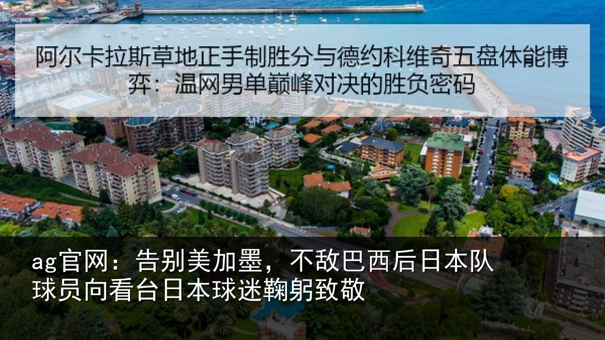 ag官网:告别美加墨,不敌巴西后日本队球员向看台日本球迷鞠躬致敬