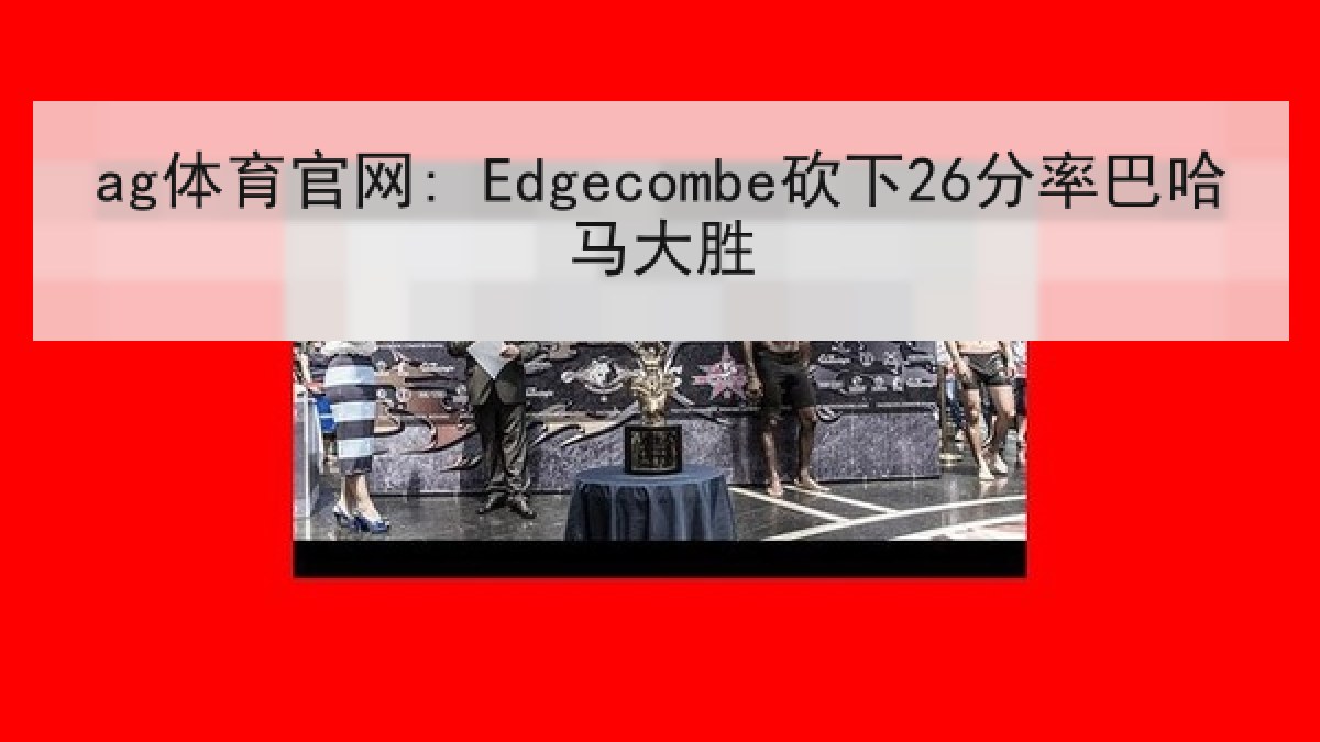 ag体育官网: Edgecombe砍下26分率巴哈马大胜 ag体育官网: Edgecombe砍下26分率巴哈马大胜