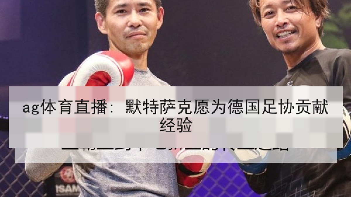 ag体育直播: 默特萨克愿为德国足协贡献经验