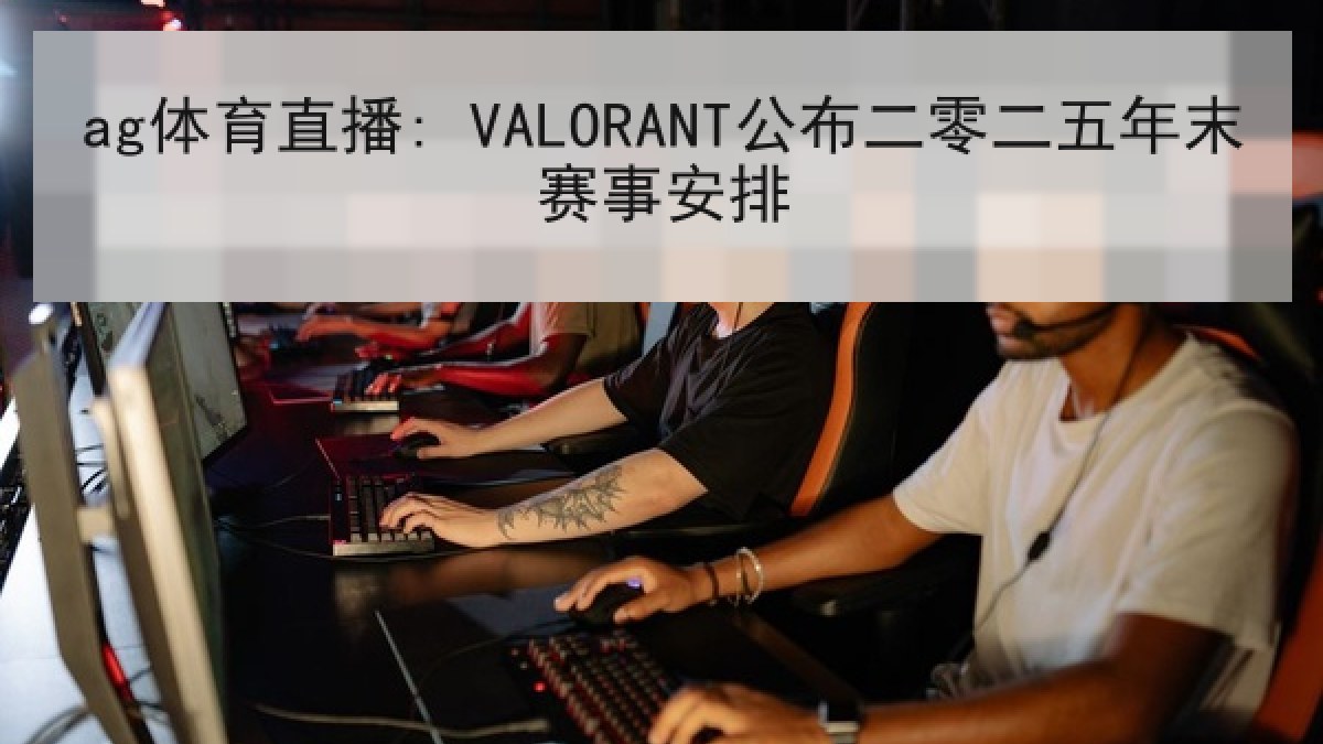 ag体育直播: VALORANT公布二零二五年末赛事安排