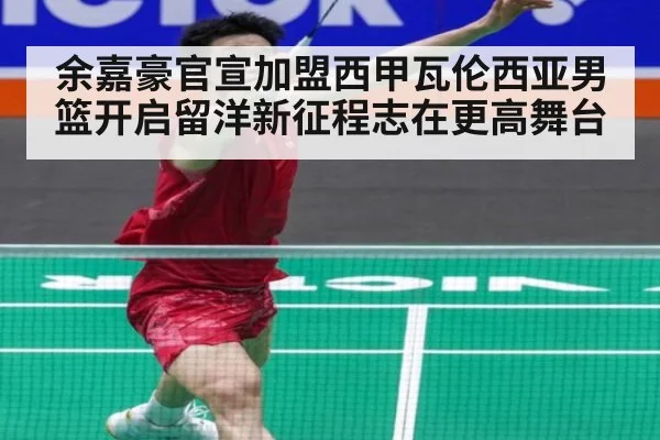 余嘉豪官宣加盟西甲瓦伦西亚男篮开启留洋新征程志在更高舞台