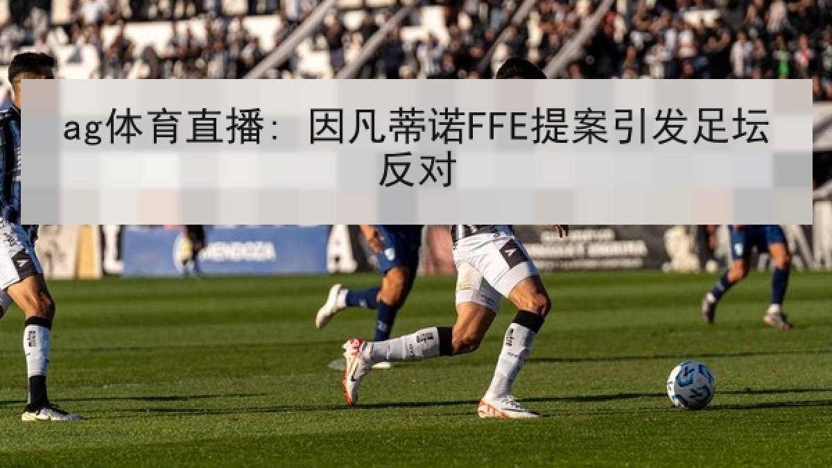 ag体育直播: 因凡蒂诺FFE提案引发足坛反对