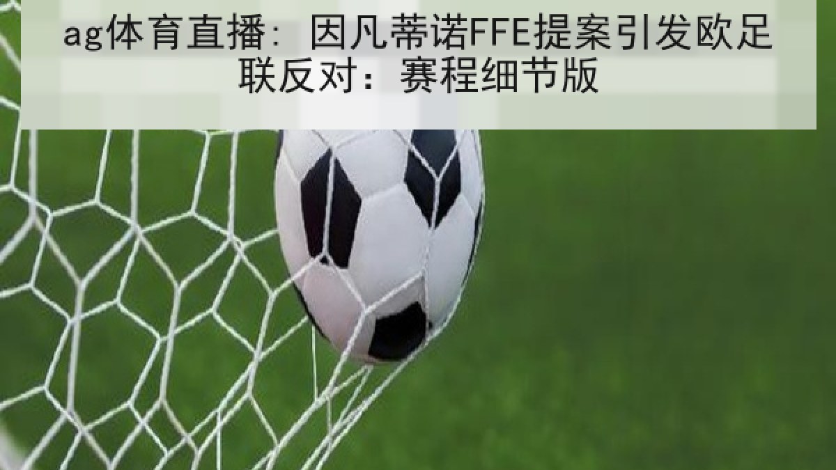 ag体育直播: 因凡蒂诺FFE提案引发欧足联反对:赛程细节版 ag体育直播: 因凡蒂诺FFE提案引发欧足联反对:赛程细节版