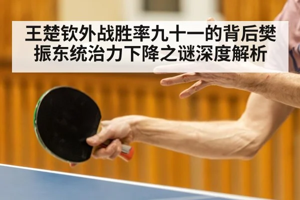 王楚钦外战胜率九十一的背后樊振东统治力下降之谜深度解析