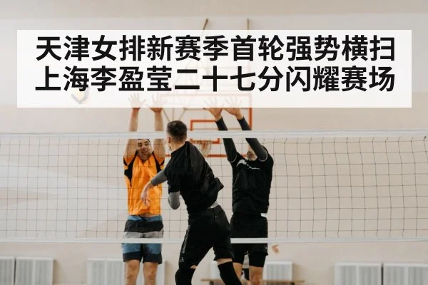 天津女排新赛季首轮强势横扫上海李盈莹二十七分闪耀赛场