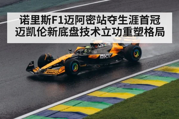 诺里斯F1迈阿密站夺生涯首冠 迈凯伦新底盘技术立功重塑格局