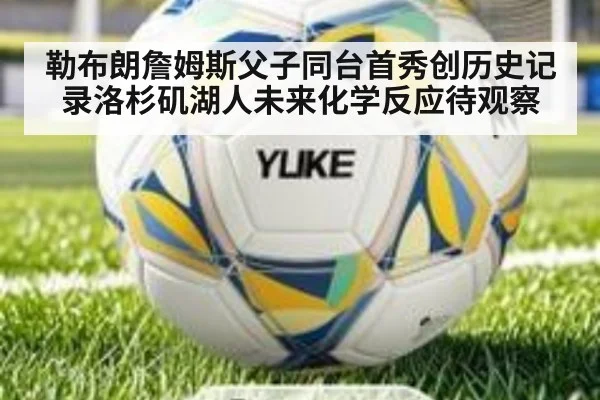 勒布朗詹姆斯父子同台首秀创历史记录洛杉矶湖人未来化学反应待观察